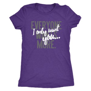 Everyone Wants More, I Only Want You gift t-shirt