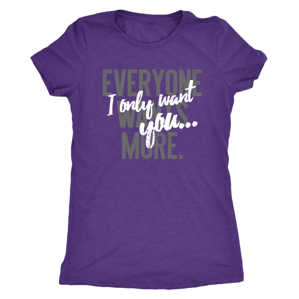 Everyone Wants More, I Only Want You gift t-shirt