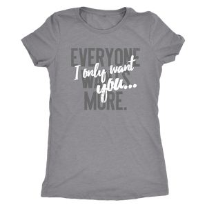 Everyone Wants More, I Only Want You gift t-shirt