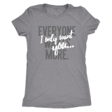 Everyone Wants More, I Only Want You gift t-shirt