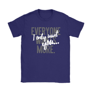 Everyone Wants More, I Only Want You gift t-shirt