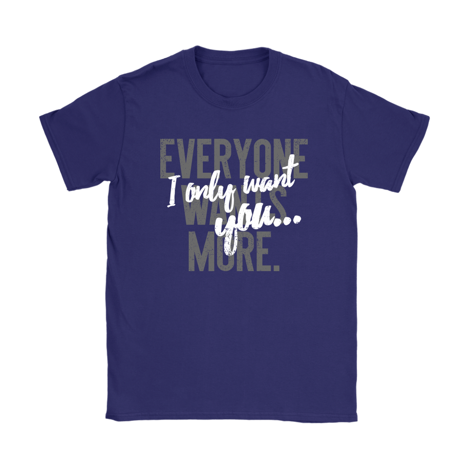 Everyone Wants More, I Only Want You gift t-shirt